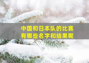 中国和日本队的比赛有哪些名字和结果呢