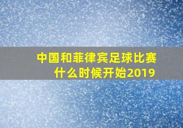 中国和菲律宾足球比赛什么时候开始2019