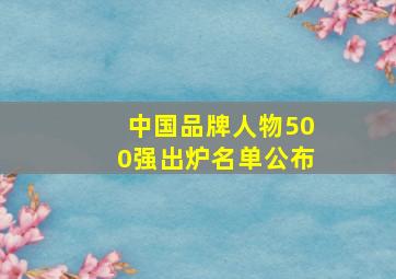 中国品牌人物500强出炉名单公布