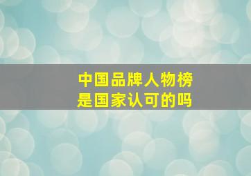 中国品牌人物榜是国家认可的吗