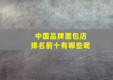 中国品牌面包店排名前十有哪些呢