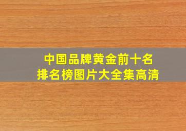 中国品牌黄金前十名排名榜图片大全集高清