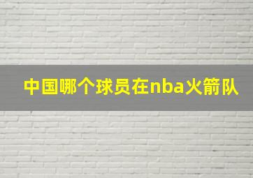 中国哪个球员在nba火箭队