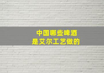 中国哪些啤酒是艾尔工艺做的