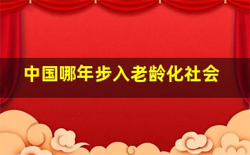 中国哪年步入老龄化社会