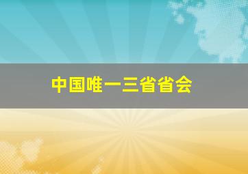 中国唯一三省省会