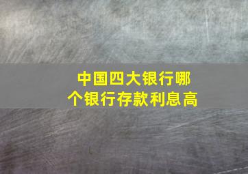 中国四大银行哪个银行存款利息高