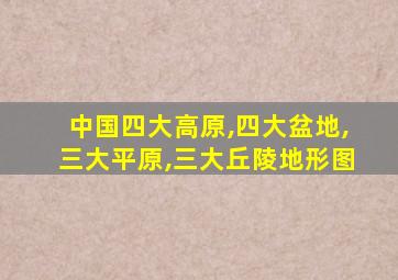 中国四大高原,四大盆地,三大平原,三大丘陵地形图