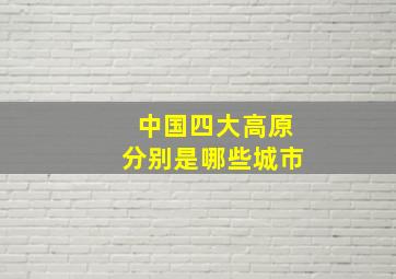 中国四大高原分别是哪些城市