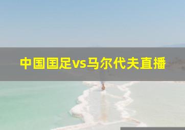 中国囯足vs马尔代夫直播