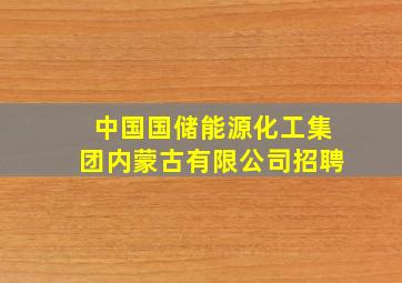 中国国储能源化工集团内蒙古有限公司招聘