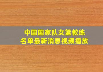 中国国家队女篮教练名单最新消息视频播放