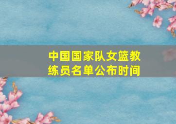 中国国家队女篮教练员名单公布时间