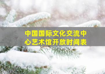 中国国际文化交流中心艺术馆开放时间表