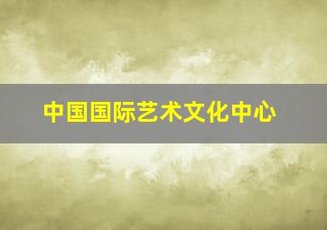 中国国际艺术文化中心