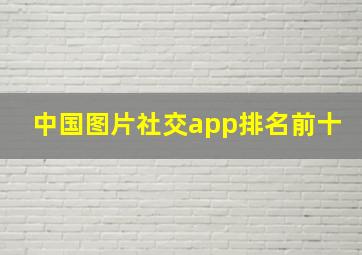 中国图片社交app排名前十