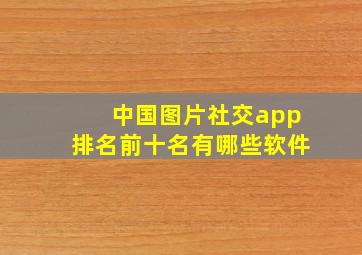 中国图片社交app排名前十名有哪些软件