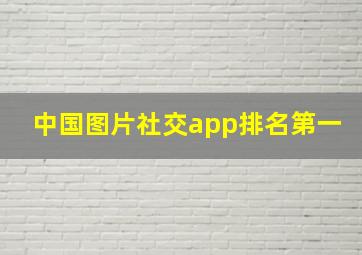 中国图片社交app排名第一