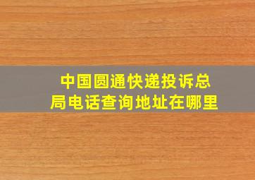 中国圆通快递投诉总局电话查询地址在哪里