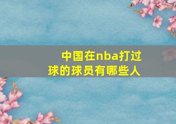 中国在nba打过球的球员有哪些人