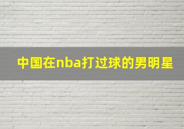 中国在nba打过球的男明星