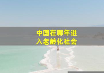 中国在哪年进入老龄化社会