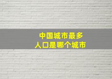 中国城市最多人口是哪个城市