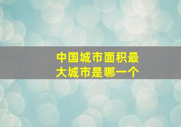 中国城市面积最大城市是哪一个