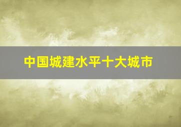 中国城建水平十大城市