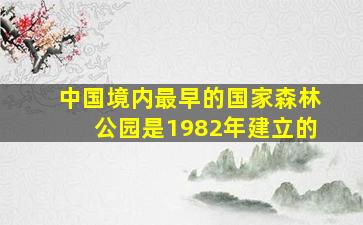 中国境内最早的国家森林公园是1982年建立的