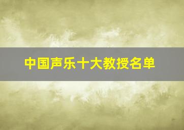 中国声乐十大教授名单