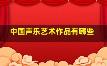 中国声乐艺术作品有哪些