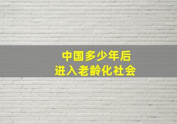 中国多少年后进入老龄化社会