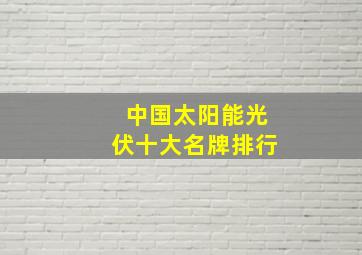 中国太阳能光伏十大名牌排行