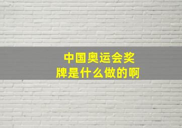 中国奥运会奖牌是什么做的啊