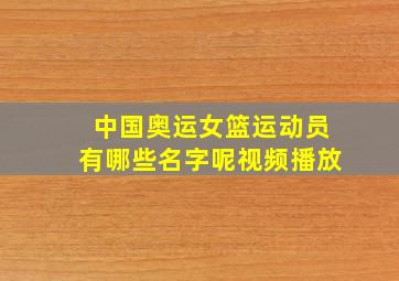 中国奥运女篮运动员有哪些名字呢视频播放