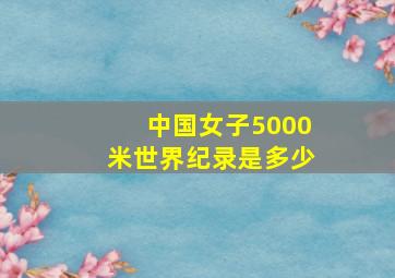 中国女子5000米世界纪录是多少