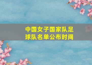 中国女子国家队足球队名单公布时间