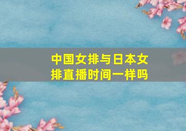 中国女排与日本女排直播时间一样吗