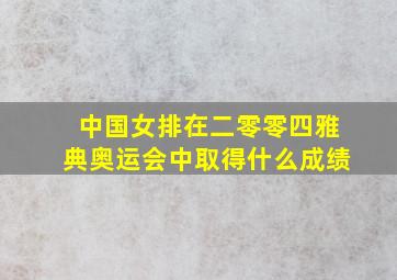 中国女排在二零零四雅典奥运会中取得什么成绩