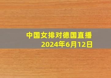 中国女排对德国直播2024年6月12日