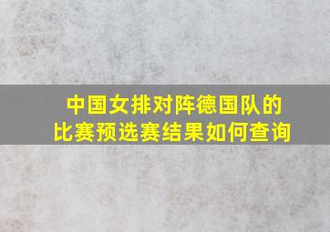 中国女排对阵德国队的比赛预选赛结果如何查询