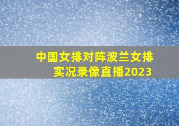 中国女排对阵波兰女排实况录像直播2023