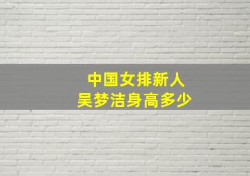 中国女排新人吴梦洁身高多少