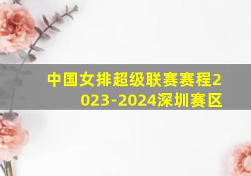 中国女排超级联赛赛程2023-2024深圳赛区