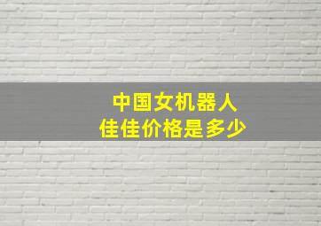 中国女机器人佳佳价格是多少