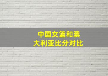 中国女篮和澳大利亚比分对比