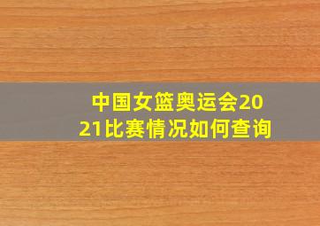 中国女篮奥运会2021比赛情况如何查询