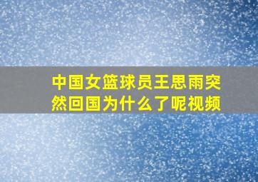 中国女篮球员王思雨突然回国为什么了呢视频