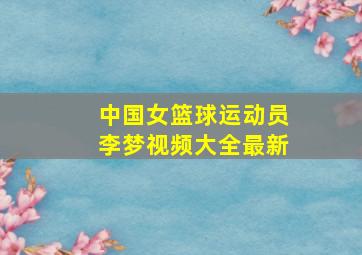 中国女篮球运动员李梦视频大全最新